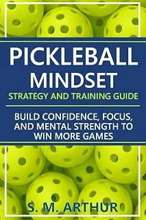 Pickleball Mindset - Strategy and Training Guide: Build Confidence, Focus, and Mental Strength to Win More Games (The Essential Pickleball Collection)